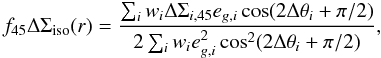 Mathematical equation: \begin{equation} f_{45} \Delta \Sigma_{\rm{iso}} (r) = \frac{\sum_i w_i \Delta \Sigma_{i,45} e_{g,i} \cos(2\Delta \theta_i+\pi/2)}{2 \sum_i w_i e_{g,i}^2 \cos^2(2\Delta \theta_i+\pi/2)}, \label{eq_f45} \end{equation}