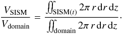 Mathematical equation: \begin{equation} \frac{V_{\mathrm{SISM}}}{V_{\mathrm{domain}}}=\frac{\iint_{{\mathrm{SISM}}(t)} 2\pi\,r\,{\rm d}r\,{\rm d}z}{\iint_{{\mathrm{domain}}} 2\pi\,r\,{\rm d}r\,{\rm d}z} \cdot \end{equation}
