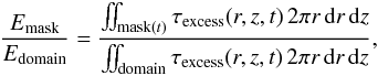 Mathematical equation: \begin{equation} \frac{E_{\mathrm{mask}}}{E_{\mathrm{domain}}}=\frac{\iint_{\mathrm{mask}(t)} \tau_{\mathrm{excess}}(r,z,t) \,2\pi r\,{\rm d}r\,{\rm d}z}{\iint_{\mathrm{domain}} \tau_{\mathrm{excess}}(r,z,t) \,2\pi r\,{\rm d}r\,{\rm d}z}, \end{equation}