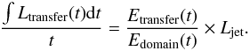 Mathematical equation: \begin{equation} \frac{\int L_{\mathrm{transfer}}(t) {\rm d}t}{t} = \frac{E_{\mathrm{transfer}}(t)}{E_{\mathrm{domain}}(t)} \times L_{\mathrm{jet}} . \end{equation}