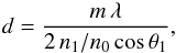 Mathematical equation: \begin{equation} \label{eq1} d = \frac{{m} \,\lambda}{2\,{n_{1}/n_{0}} \cos \theta_{1}}, \end{equation}