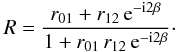 Mathematical equation: \begin{equation} \label{eq2} R = \frac{r_{01} + r_{12}\,{\rm e}{^{-{\rm i}2\beta}}}{1 + r_{01}\,r_{12}\,{\rm e}{^{-{\rm i}2\beta}}}\cdot \end{equation}
