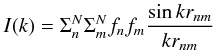 Mathematical equation: \begin{equation} I(k)=\Sigma_{n}^{N}\Sigma_{m}^{N}f_{n}f_{m}\frac{\sin kr_{nm}}{kr_{nm}} \end{equation}