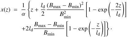 Mathematical equation: \begin{eqnarray} x(z)&=&\frac{1}{\alpha}\left\{z+\frac{l_{{\rm d}}}{2}\frac{(B_{{\rm max}}-B_{{\rm min}})^2}{B_{{\rm min}}^2}\left[1-\exp\left(-\frac{2z}{l_{{\rm d}}}\right)\right]\right. \nonumber \\ && \left. +2l_{{\rm d}}\frac{B_{{\rm max}}-B_{{\rm min}}} {B_{{\rm min}}}\left[1-\exp\left(-\frac{z}{l_{{\rm d}}}\right)\right] \right\}\cdot \end{eqnarray}