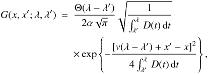 Mathematical equation: \begin{eqnarray} \label{eqn:Greens function} G(x,x';\lambda,\lambda')&=&\frac{\Theta(\lambda-\lambda')}{2\alpha\sqrt{\pi}}\sqrt{\frac{1}{\int_{\lambda'}^{\lambda}\, D(t)\,\mbox{d}t}} \nonumber \\ && \times \exp\left\{-\frac{\left[v(\lambda-\lambda')+x'-x\right]^2}{4\int_{\lambda'}^{\lambda}\, D(t)\, \mbox{d}t}\right\}, \end{eqnarray}