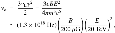 Mathematical equation: \begin{eqnarray} \label{eqn: synchrotron frequency} \nu_{{\rm c}}&=&\frac{3\nu_{{\rm L}}\gamma^2}{2}=\frac{3eBE^2}{4\pi m^3c^5} \nonumber \\ &\simeq & (1.3\times 10^{18}~\mbox{Hz}) \left(\frac{B}{200~\mu\mbox{G}}\right)\left(\frac{E}{20~\mbox{TeV}}\right)^2, \end{eqnarray}