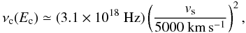 Mathematical equation: \begin{equation} \nu_{{\rm c}}(E_{{\rm c}})\simeq (3.1\times 10^{18}~\mbox{Hz})\left(\frac{v_{{\rm s}}}{5000~\mbox{km}\,\mbox{s}^{-1}}\right)^2, \end{equation}