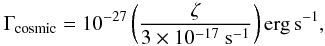 Mathematical equation: \begin{eqnarray} {\Gamma}_{\rm cosmic} = 10^{-27} \left( {\zeta \over 3 \times 10^{-17} ~{\rm s^{-1}}} \right){\rm erg \, s^{-1}}, \label{cosmic_heat} \end{eqnarray}
