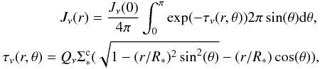 Mathematical equation: \begin{eqnarray} \nonumber J_\nu(r) = {J_\nu(0) \over 4 \pi} \int _0^\pi \exp(-\tau_\nu(r,\theta)) 2 \pi \sin(\theta) {\rm d}\theta, \\ \tau_\nu(r,\theta) = Q_\nu \Sigma _*^{\rm c} (\sqrt{1-(r/R_*)^2 \sin^2(\theta)}-(r/R_*) \cos(\theta)), \label{J_spa} \end{eqnarray}