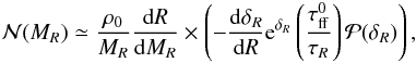 Mathematical equation: \begin{eqnarray} \label{n_general} {\cal N} ( M_R) \simeq { {\rho_0} \over M_R} {{\rm d}R \over {\rm d}M_R} \times \left( -{{\rm d} \delta_R \over {\rm d}R} {\rm e}^{\delta_R} \left({\tau ^0 _{\rm ff} \over \tau_R} \right) {\cal P}( \delta_R) \right), \label{spec_mass} \end{eqnarray}