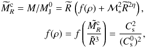 Mathematical equation: \begin{eqnarray} \nonumber \widetilde{M}_R^{\rm c} = M / M_{\rm J}^0 = \widetilde{R}\, \left( f(\rho) + {\cal M}^2_* \widetilde{R}^{2 \eta}\right),\\ f(\rho) =f\left( {\tilde{M_R^{\rm c}} \over \tilde{R}^3}\right) = { C_{\rm s}^2 \over (C_{\rm s}^0)^2}, \label{mass_rad} \end{eqnarray}