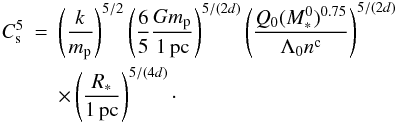 Mathematical equation: \begin{eqnarray} \nonumber C_{\rm s}^5 &=& \left( { k \over m_{\rm p}} \right)^{5/2} \left( {6 \over 5} {G m_{\rm p} \over 1 \, {\rm pc}} \right)^{5/(2d)} \left( {Q_0 (M_*^0)^{0.75} \over \Lambda_0 n^{\rm c} } \right)^{5 / (2 d)} \\ &&\times \left( { R_* \over 1 \, {\rm pc}} \right)^{5 / (4d)}\cdot \label{sound} \end{eqnarray}