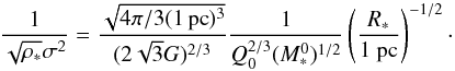 Mathematical equation: \begin{eqnarray} {1 \over \sqrt{\rho_*} \sigma^2} = { \sqrt{4 \pi / 3 (1 \, {\rm pc})^3 } \over (2 \sqrt{3} G)^{2/3} } { 1 \over Q_0^{2/3} (M_*^0)^{1/2} } \left( {R_* \over 1 ~{\rm pc}} \right) ^{-1/2}\cdot \end{eqnarray}