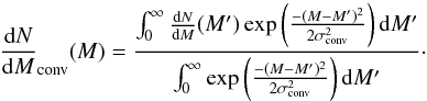 Mathematical equation: \begin{eqnarray} {{\rm d}N \over {\rm d}M} _{\rm conv} (M) = { \int _0 ^\infty {{\rm d}N \over {\rm d}M} (M') \exp \left( { -(M-M')^2 \over 2 \sigma_{\rm conv} ^2} \right) {\rm d}M' \over \int _0 ^\infty \exp \left( { -(M-M')^2 \over 2 \sigma_{\rm conv}^2} \right) {\rm d}M'}\cdot \end{eqnarray}