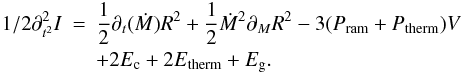 Mathematical equation: \appendix \setcounter{section}{1} \begin{eqnarray} \nonumber {1/2} \partial^2_{t^2} I &=& {1 \over 2} \partial_ t(\dot{M}) R^2 + {1 \over 2} \dot{M}^2 \partial_M R^2 - 3 (P_{\rm ram} + P_{\rm therm}) V \\ & & + 2 E_{\rm c} + 2 E_{\rm therm} + E_{\rm g}. \end{eqnarray}