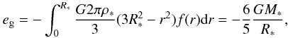 Mathematical equation: \appendix \setcounter{section}{2} \begin{eqnarray} e_{\rm g} = - \int _0 ^{R_*} {G 2 \pi \rho_* \over 3} (3 R_*^2 - r^2) f(r) {\rm d}r = -{6 \over 5} {G M_* \over R_*}, \end{eqnarray}