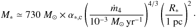 Mathematical equation: \begin{eqnarray} M_* \simeq 730 \; M_\odot \times \alpha_{*,\rm c} \left( {\dot{m}_4 \over 10^{-3} ~M_\odot\, {\rm yr}^{-1} }\right) ^{4/3} \left( {R_* \over 1 ~{\rm pc}} \right) ^{2}\cdot \label{accret_M_R} \end{eqnarray}