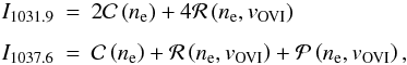 Mathematical equation: \begin{eqnarray} I_{1031.9} & = & 2{\cal C}\left(n_{\rm e}\right) + 4{\cal R}\left(n_{\rm e},v_{\rm OVI}\right)\nonumber\\[1.5mm] I_{1037.6} & = & {\cal C}\left(n_{\rm e}\right) + {\cal R}\left(n_{\rm e},v_{\rm OVI}\right) + {\cal P}\left(n_{\rm e},v_{\rm OVI}\right), \label{eq:int} \end{eqnarray}