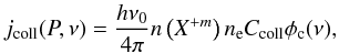 Mathematical equation: \appendix \setcounter{section}{1} \begin{equation} j_{\rm coll}(P,\nu) = \frac{h\nu_0}{4\pi}n\left(X^{+m}\right)n_{\rm e}C_{\rm coll}\phi_{\rm c}(\nu), \label{eq:coll} \end{equation}