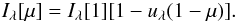 Mathematical equation: \begin{equation} I_{\lambda}[\mu] = I_{\lambda}[1][1-u_{\lambda}(1-\mu)]. \end{equation}