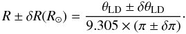 Mathematical equation: \begin{equation} R\pm\delta R (R_{\odot})= \frac{\theta_{\rm LD}\pm\delta\theta_{\rm LD}}{9.305\times(\pi\pm\delta\pi)}\cdot \label{eq:radius} \end{equation}