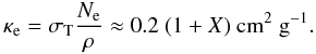 Mathematical equation: \begin{equation} \kappae = \sigmat \frac{\Ne}{\rho} \approx 0.2\ (1+X) \ \mbox{cm}^2\ \mbox{g}^{-1}. \label{eq:kappae} \end{equation}