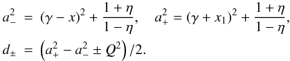 Mathematical equation: \appendix \setcounter{section}{1} \begin{eqnarray} a_-^2 & =& (\gamma-x)^2 + \frac{1+\eta}{1-\eta}, \quad a_+^2 = (\gamma+x_1)^2 + \frac{1+\eta}{1-\eta}, \nonumber \\ d_{\pm} & = & \left( a_+^2 - a_-^2 \pm Q^2\right)/2. \end{eqnarray}