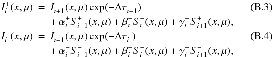 Mathematical equation: \appendix \setcounter{section}{2} \begin{eqnarray} I^+_i(x,\mu) &=& I^+_{i+1}(x,\mu) \exp(-\Delta\tau^+_{i+1}) \\ \nonumber &&+\,\alpha^+_i S^+_{i-1}(x,\mu) +\beta^+_i S^+_i (x,\mu) + \gamma^+_i S^+_{i+1}(x,\mu), \\ I^-_i(x,\mu)& = &I^-_{i-1}(x,\mu) \exp(-\Delta\tau^-_{i}) \\ \nonumber && +\, \alpha^-_i S^-_{i-1}(x,\mu) +\beta^-_i S^-_i(x,\mu) + \gamma^-_i S^-_{i+1}(x,\mu), \end{eqnarray}