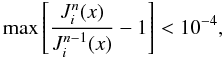 Mathematical equation: \appendix \setcounter{section}{2} \begin{equation} \max \left[\frac{J^{n}_i(x)}{J^{n-1}_i(x)}-1\right] < 10^{-4}, \end{equation}