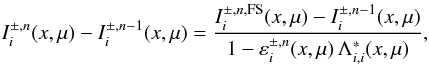 Mathematical equation: \appendix \setcounter{section}{2} \begin{equation} I^{\pm,n}_i(x,\mu) - I^{\pm,n-1}_i(x,\mu) = \frac{ I^{\pm,n,{\rm FS}}_{i}(x,\mu)- I^{\pm,n-1}_i(x,\mu)}{1-\varepsilon^{\pm,n}_i(x,\mu)\,\Lambda^*_{i,i}(x,\mu)}, \end{equation}