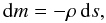 Mathematical equation: \begin{equation} \rmd m = -\rho \, \rmd s, \end{equation}