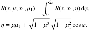 Mathematical equation: \begin{eqnarray} && R(x,\mu;x_1,\mu_1) = \int_0^{2\pi} R(x,x_1,\eta)\,{\rm d}\varphi,\\ \nonumber && \eta=\mu\mu_1+\sqrt{1-\mu^2}\sqrt{1-\mu_1^2}\cos\varphi. \label{eq:rxxmu} \end{eqnarray}