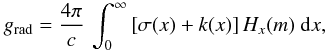 Mathematical equation: \begin{equation} g_{\rm rad} = \frac{4\pi}{c} \, \int^{\infty}_{0} \left[\sigma(x) + k(x)\right] H_x(m) \ \rmd x, \label{eq:grad_stan} \end{equation}