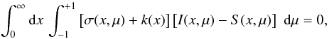 Mathematical equation: \begin{equation} \int^{\infty}_{0} {\rm d}x \, \int^{+1}_{-1} \left[\sigma(x,\mu) + k(x)\right] \left[I(x,\mu)-S(x,\mu)\right] \, \, {\rm d}\mu = 0, \label{eq:econs} \end{equation}