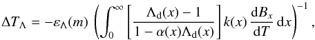 Mathematical equation: \begin{equation} \Delta T_{\Lambda} = - \varepsilon_{\Lambda}(m) \ \left(\int_0^{\infty} \left[ \frac{\Lambda_{\rm d}(x)-1}{1-\alpha(x)\Lambda_{\rm d}(x)} \right] k(x)\, \frac{{\rm d}B_x}{{\rm d}T}\, {\rm d}x \right) ^{-1}, \end{equation}