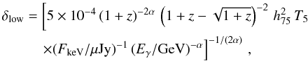 Mathematical equation: \begin{align} \delta_{\rm low}&=\left[ 5 \times 10^{-4} \, (1+z)^{-2 \alpha} \, \left(1+z-\sqrt{1+z}\right)^{-2} \, h_{75}^2 \, T_5 \nonumber\right. \\ &\left.\quad\times (F_{\rm keV}/\mu {\rm Jy})^{-1} \, (E_\gamma/{\rm GeV})^{-\alpha} \right]^{-1/(2 \alpha)} \, , \end{align}
