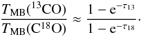 Mathematical equation: \begin{equation} \frac{T_{\rm MB}({\rm ^{13}CO})}{T_{\rm MB}({\rm C^{18}O})}\approx \frac{1-{\rm e}^{-\tau_{13}}}{1-{\rm e}^{-\tau_{18}}}\cdot \end{equation}
