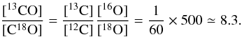Mathematical equation: \begin{equation} \frac{[{\rm ^{13}CO}]}{[{\rm C^{18}O}]}=\frac{[{\rm ^{13}C}]}{[{\rm ^{12}C}]}\frac{[{\rm ^{16}O}]}{[{\rm ^{18}O}]}=\frac{1}{60}\times500\simeq 8.3. \end{equation}