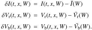 Mathematical equation: \begin{eqnarray} \label{velo} \delta I(t,x,W) & = & I(t,x,W) - \bar{I}(W) \nonumber\\[1.5mm] \delta V_{\rm r}(t,x,W) & = & V_{\rm r}(t,x,W) - \bar{V_{\rm r}}(W) \nonumber\\[1.5mm] \delta V_{\rm b}(t,x,W) & = & V_{\rm b}(t,x,W) - \bar{V_{\rm b}}(W). \end{eqnarray}
