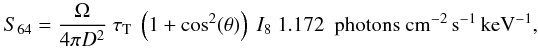 Mathematical equation: \begin{equation} {S_{64}=\frac{\Omega}{4\pi D^{2}}~\tau_{\rm T}~\left(1 + \cos^{2}(\theta)\right)~I_{8}~1.172~~\rm photons~cm^{-2}\,s^{-1}\,keV^{-1}}, \end{equation}