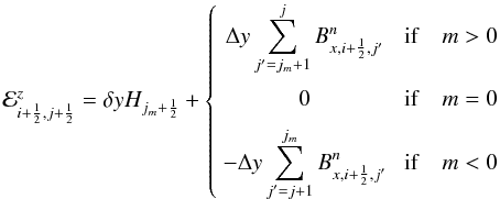 Mathematical equation: \begin{equation} \label{eq:Ez} \E^z_{i+\HALF,j+\HALF} =\delta yH_{j_m+\HALF} + \left\{\begin{array}{cl} \DS \Delta y\sum_{j'=j_m+1}^{j} B^n_{x,i+\HALF,j'} & \;\mathrm{if}\quad m > 0 \\ \noalign{\medskip} \DS 0 &\;\mathrm{if}\quad m = 0 \\ \noalign{\medskip} \DS -\Delta y\sum_{j'=j+1}^{j_m} B^n_{x,i+\HALF,j'}& \;{\rm if}\quad m < 0 \end{array}\right. \end{equation}