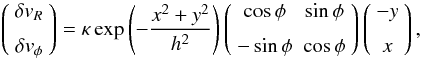 Mathematical equation: \begin{equation} \left(\begin{array}{c} \delta v_R \\ \noalign{\medskip} \delta v_\phi \end{array}\right) = \kappa\exp\left(-\frac{x^2 + y^2}{h^2}\right) \left(\begin{array}{cc} \cos\phi & \sin\phi \\ \noalign{\medskip} -\sin\phi & \cos\phi \end{array}\right) \left(\begin{array}{c} -y \\ \noalign{\medskip} x \end{array}\right) , \end{equation}