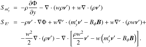 Mathematical equation: \appendix \setcounter{section}{1} \begin{equation} \begin{array}{lcl} S_{m'_y} &=&\DS -\rho\pd{\Phi}{y} - \nabla\cdot(w\rho\vec{v}') + w\nabla\cdot(\rho\vec{v}') \\ \noalign{\medskip} S_{E'} &=& -\rho\vec{v}'\cdot\nabla\Phi + w\nabla^r\cdot(m'_y\vec{v}'-B_\phi\vec{B}) + w\nabla^r\cdot(\rho w\vec{v}') + \\ \noalign{\medskip} & &\DS - \frac{w^2}{2}\nabla\cdot(\rho\vec{v}') - \nabla\cdot\left[\frac{\rho w^2}{2}\vec{v}' - w\left(m'_y\vec{v}'-B_\phi\vec{B}\right)\right] . \end{array} \end{equation}