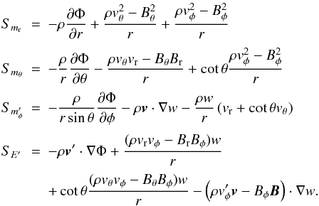 Mathematical equation: \appendix \setcounter{section}{1} \begin{equation} \begin{array}{lcl} S_{m_{\rm r}} &=&\DS -\rho\pd{\Phi}{r} + \frac{\rho v_\theta^2 - B_\theta^2}{r} + \frac{\rho v_\phi^2 - B_\phi^2}{r}\\ \noalign{\medskip} S_{m_\theta} &=&\DS -\frac{\rho}{r}\pd{\Phi}{\theta} - \frac{\rho v_\theta v_{\rm r} - B_\theta B_{\rm r}}{r} +\cot\theta \frac{\rho v_\phi^2 - B_\phi^2}{r}\\ \noalign{\medskip} S_{m'_\phi} &=&\DS -\frac{\rho}{r\sin\theta}\pd{\Phi}{\phi} - \rho\vec{v}\cdot\nabla w - \frac{\rho w}{r}\left(v_{\rm r}+\cot\theta v_\theta\right) \\ \noalign{\medskip} S_{E'} &=&\DS -\rho\vec{v}'\cdot\nabla\Phi + \frac{(\rho v_{\rm r} v_\phi - B_{\rm r}B_\phi)w}{r} \\ \noalign{\medskip} & & \DS + \cot\theta\frac{(\rho v_\theta v_\phi - B_\theta B_\phi) w}{r} - \left(\rho v'_\phi \vec{v} - B_\phi\vec{B}\right)\cdot\nabla w. \end{array} \end{equation}