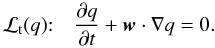 Mathematical equation: \begin{equation} \label{eq:LTS} \DS {\cal L}_{\rm t}(q){:}\quad \pd{q}{t} + \vec{w}\cdot\nabla q = 0. \end{equation}