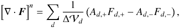 Mathematical equation: \begin{equation} \Big[\nabla\cdot\vec{F}\Big]^n = \sum_d\frac{1}{\Delta{\cal V}_d}\left( A_{d,+}F_{d,+} - A_{d,-}F_{d,-}\right), \end{equation}