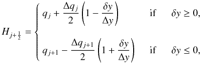 Mathematical equation: \begin{equation} \label{eq:LTS_MH_flux} H_{j+\HALF} = \left\{\begin{array}{lcl} \DS q_j + \frac{\Delta q_j}{2}\left(1 - \frac{\delta y}{\Delta y}\right) & \quad\mathrm{if}\quad& \delta y \ge 0 , \\ \noalign{\bigskip} \DS q_{j+1} - \frac{\Delta q_{j+1}}{2}\left(1 + \frac{\delta y}{\Delta y}\right) & \quad\mathrm{if}\quad& \delta y \le 0 , \end{array}\right. \end{equation}