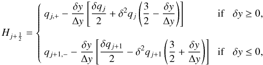 Mathematical equation: \begin{equation} \label{eq:LTS_PPM_flux} H_{j+\HALF} = \left\{\begin{array}{lcl} \DS q_{j,+} - \frac{\delta y}{\Delta y}\left[ \frac{\delta q_j}{2} + \delta^2q_j\left(\frac{3}{2} - \frac{\delta y}{\Delta y}\right)\right] & \;\mathrm{if}\;& \delta y \ge 0 , \\ \noalign{\bigskip} \DS q_{j+1,-} - \frac{\delta y}{\Delta y}\left[ \frac{\delta q_{j+1}}{2} - \delta^2q_{j+1}\left(\frac{3}{2} + \frac{\delta y}{\Delta y} \right)\right] & \; \mathrm{if}\;& \delta y \le 0 , \end{array}\right. \end{equation}