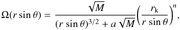 Mathematical equation: \begin{equation} \Omega(r\sin \theta) = \frac{\sqrt{M}}{(r \ \! \sin\theta)^{3/2}+a\sqrt{M}}\bigg(\frac{r_{\rm k}}{r \ \!\sin \theta} \bigg)^{n}, \label{para} \end{equation}
