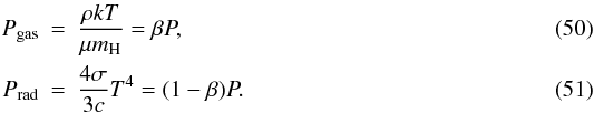 Mathematical equation: \begin{eqnarray} {P}_{\rm gas}& = & \frac{\rho k T}{\mu m_{\rm H}} = \beta {P} , \\ {P}_{\rm rad} & = & \frac{4\sigma}{3c}T^{4} = (1-\beta) {P}. \end{eqnarray}